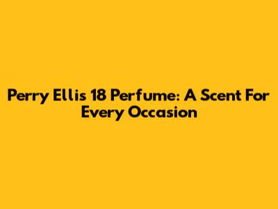 Perry Ellis 18 Perfume: A Scent For Every Occasion