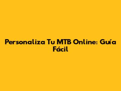 Personaliza Tu MTB Online: Guía Fácil