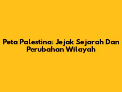 Peta Palestina: Jejak Sejarah Dan Perubahan Wilayah