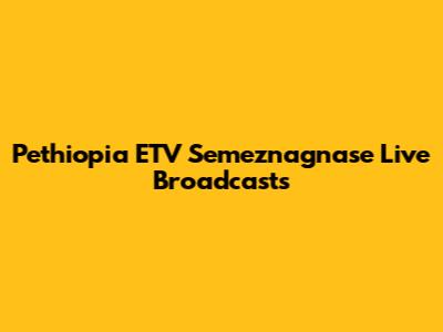 Pethiopia ETV Semeznagnase Live Broadcasts