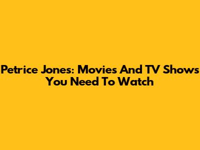 Petrice Jones: Movies And TV Shows You Need To Watch