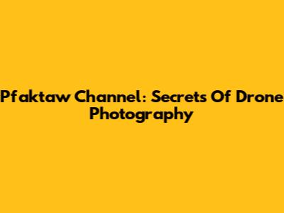 Pfaktaw Channel: Secrets Of Drone Photography
