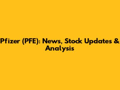 Pfizer (PFE): News, Stock Updates & Analysis