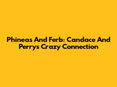 Phineas And Ferb: Candace And Perry's Crazy Connection