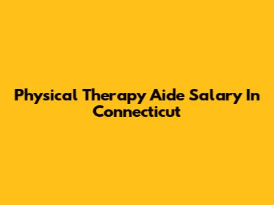 Physical Therapy Aide Salary In Connecticut