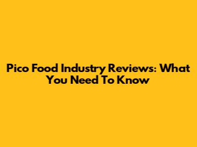 Pico Food Industry Reviews: What You Need To Know