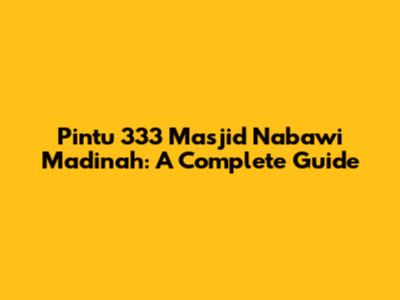 Pintu 333 Masjid Nabawi Madinah: A Complete Guide