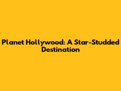 Planet Hollywood: A Star-Studded Destination