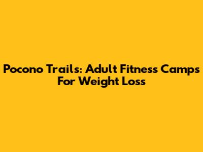 Pocono Trails: Adult Fitness Camps For Weight Loss