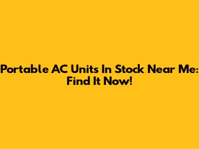 Portable AC Units In Stock Near Me: Find It Now!