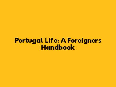 Portugal Life: A Foreigner's Handbook