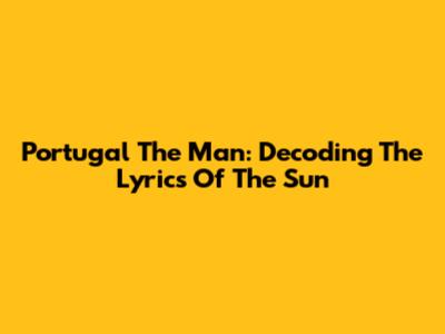 Portugal The Man: Decoding The Lyrics Of 'The Sun'