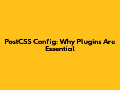 PostCSS Config: Why Plugins Are Essential