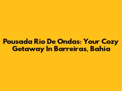 Pousada Rio De Ondas: Your Cozy Getaway In Barreiras, Bahia