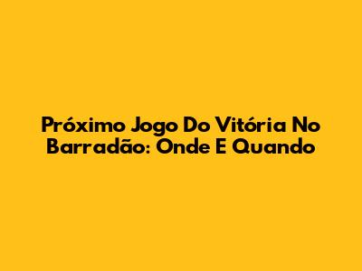 Próximo Jogo Do Vitória No Barradão: Onde E Quando