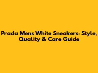 Prada Men's White Sneakers: Style, Quality & Care Guide
