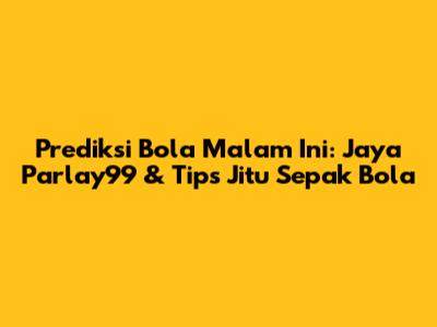 Prediksi Bola Malam Ini: Jaya Parlay99 & Tips Jitu Sepak Bola