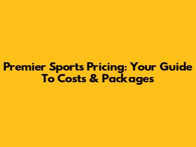Premier Sports Pricing: Your Guide To Costs & Packages