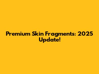 Premium Skin Fragments: 2025 Update!