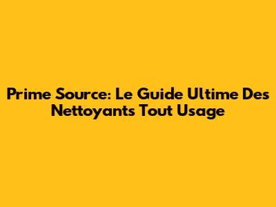 Prime Source: Le Guide Ultime Des Nettoyants Tout Usage