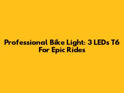 Professional Bike Light: 3 LEDs T6 For Epic Rides