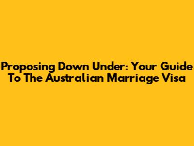 Proposing Down Under: Your Guide To The Australian Marriage Visa