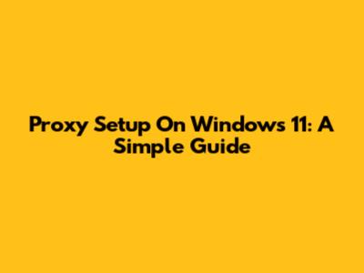 Proxy Setup On Windows 11: A Simple Guide