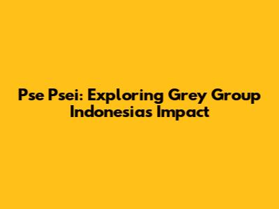 Pse Psei: Exploring Grey Group Indonesia's Impact