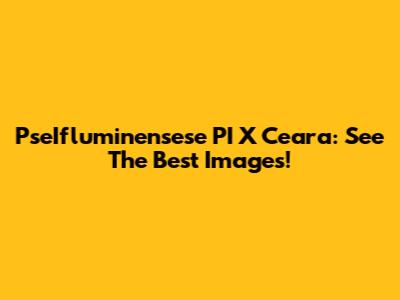 PseIfluminensese PI X Ceara: See The Best Images!