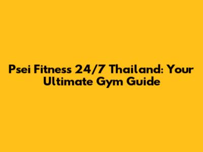Psei Fitness 24/7 Thailand: Your Ultimate Gym Guide