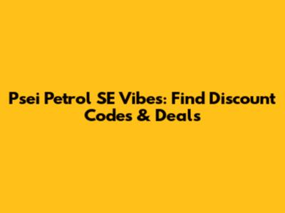 Psei Petrol SE Vibes: Find Discount Codes & Deals