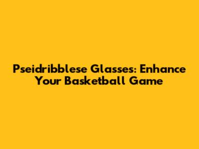 Pseidribblese Glasses: Enhance Your Basketball Game