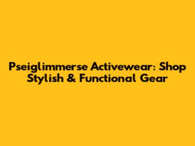 Pseiglimmerse Activewear: Shop Stylish & Functional Gear
