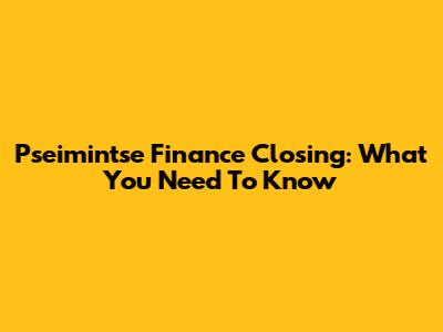 Pseimintse Finance Closing: What You Need To Know