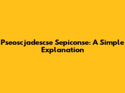 Pseoscjadescse Sepiconse: A Simple Explanation