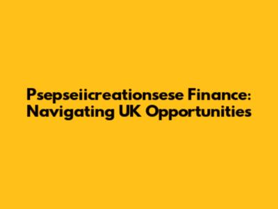 Psepseiicreationsese Finance: Navigating UK Opportunities