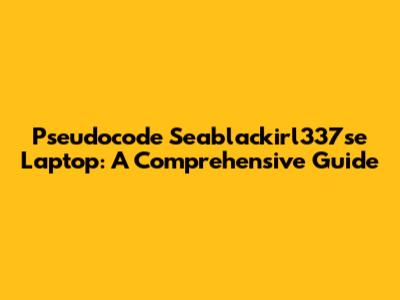 Pseudocode Seablackirl337se Laptop: A Comprehensive Guide