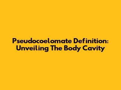 Pseudocoelomate Definition: Unveiling The Body Cavity