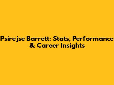 Psirejse Barrett: Stats, Performance & Career Insights