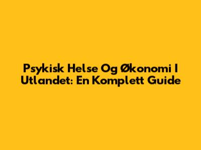 Psykisk Helse Og Økonomi I Utlandet: En Komplett Guide
