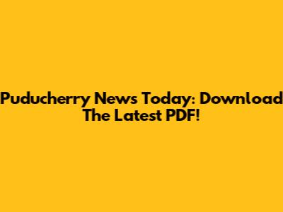 Puducherry News Today: Download The Latest PDF!