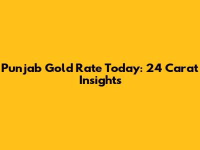 Punjab Gold Rate Today: 24 Carat Insights