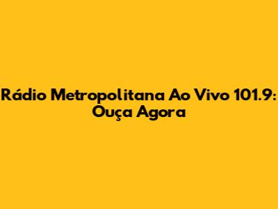 Rádio Metropolitana Ao Vivo 101.9: Ouça Agora
