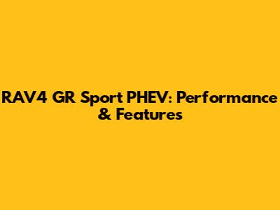 RAV4 GR Sport PHEV: Performance & Features