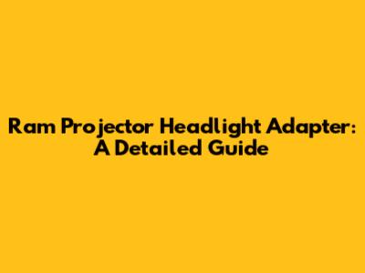 Ram Projector Headlight Adapter: A Detailed Guide