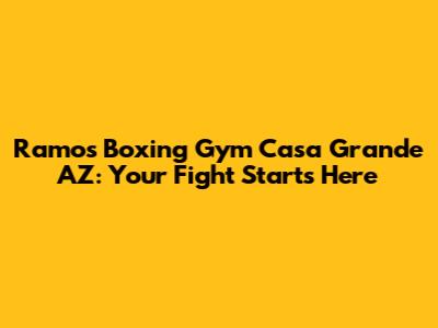 Ramos Boxing Gym Casa Grande AZ: Your Fight Starts Here