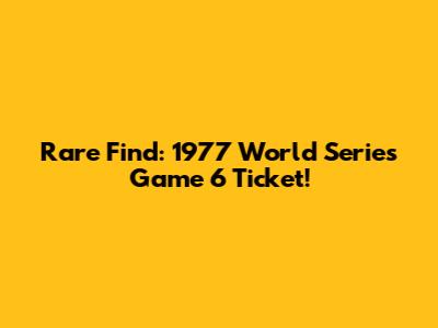 Rare Find: 1977 World Series Game 6 Ticket!