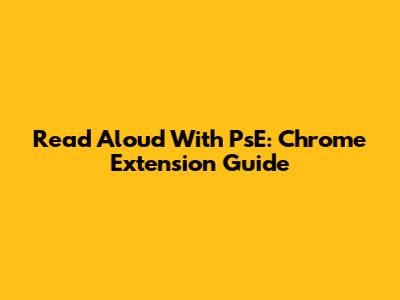Read Aloud With PsE: Chrome Extension Guide