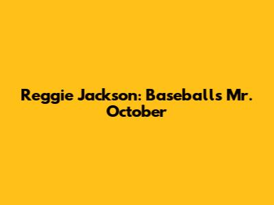 Reggie Jackson: Baseball's Mr. October