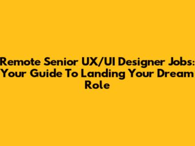 Remote Senior UX/UI Designer Jobs: Your Guide To Landing Your Dream Role